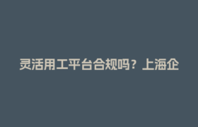 灵活用工平台合规吗？上海企业最关心的3大风险解析