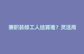 兼职装修工人结算难？灵活用工平台秒到账，告别拖欠烦恼！