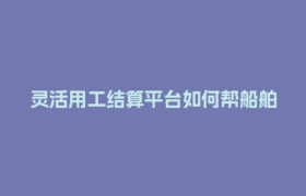 灵活用工结算平台如何帮船舶行业搞定兼职薪酬合规难题？