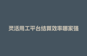 灵活用工平台结算效率哪家强？3大关键指标帮你选对！