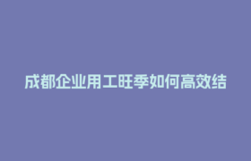 成都企业用工旺季如何高效结算？3个风险规避妙招