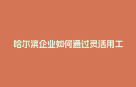 哈尔滨企业如何通过灵活用工结算平台提升人效？