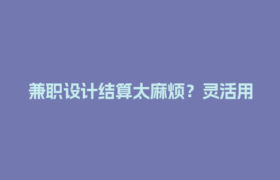 兼职设计结算太麻烦？灵活用工平台一键搞定，省心又合规！