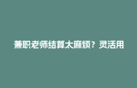 兼职老师结算太麻烦？灵活用工平台一键搞定，省心又高效！