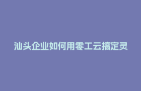 汕头企业如何用零工云搞定灵活用工税务合规难题？
