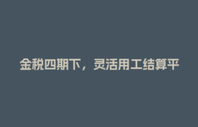 金税四期下，灵活用工结算平台如何帮上海企业省心又合规？