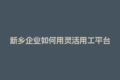 新乡企业如何用灵活用工平台解决社保成本高难题？