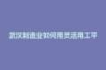 武汉制造业如何用灵活用工平台提升人效？试试这招！