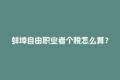 蚌埠自由职业者个税怎么算？灵活用工平台帮你省心搞定！