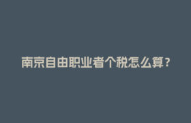 南京自由职业者个税怎么算？灵活用工平台帮你省心！