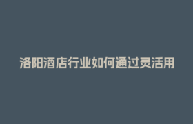 洛阳酒店行业如何通过灵活用工平台降低人力成本？