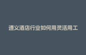 遵义酒店行业如何用灵活用工结算平台省下30%成本？