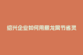 绍兴企业如何用薪龙网节省灵活用工成本？