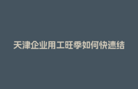 天津企业用工旺季如何快速结算？零工云平台来支招！