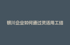 银川企业如何通过灵活用工结算平台提升人效？