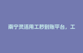 南宁灵活用工秒到账平台，工资结算真的能秒到吗？