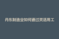 丹东制造业如何通过灵活用工平台降低社保成本？
