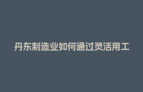 丹东制造业如何通过灵活用工平台降低社保成本？