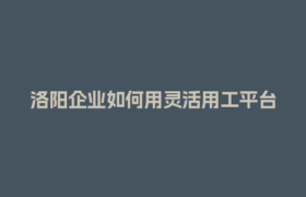 洛阳企业如何用灵活用工平台规避公对私转账风险？