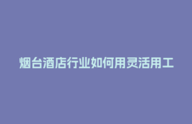 烟台酒店行业如何用灵活用工结算平台省下30%成本？