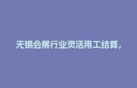 无锡会展行业灵活用工结算，为何薪点点平台更受欢迎？