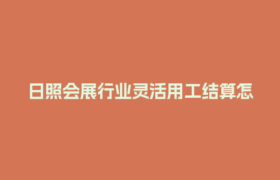日照会展行业灵活用工结算怎么做？3分钟搞懂省钱秘诀！