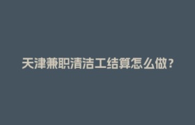 天津兼职清洁工结算怎么做？四流合一平台帮你搞定！