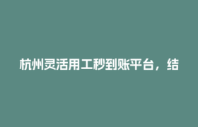 杭州灵活用工秒到账平台，结算慢的兼职党看过来！