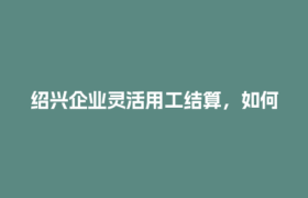 绍兴企业灵活用工结算，如何解决进项发票缺失难题？